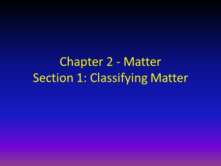 Chapter 2 - Matter Section 1: Classifying Matter