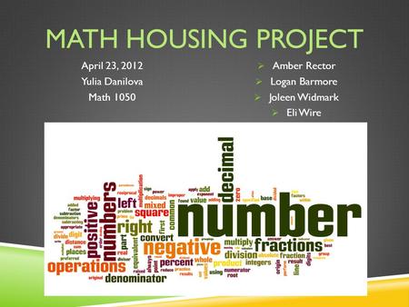 MATH HOUSING PROJECT April 23, 2012 Yulia Danilova Math 1050  Amber Rector  Logan Barmore  Joleen Widmark  Eli Wire.