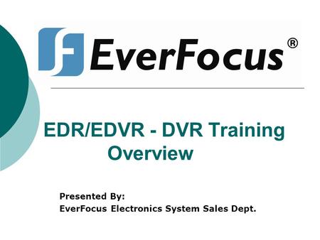 EDR/EDVR - DVR Training Overview Presented By: EverFocus Electronics System Sales Dept.