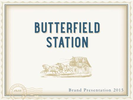 Brand Presentation 2015. OVERVIEW The name Butterfield Station is deeply ingrained within the history of California. The historic Butterfield Overland.