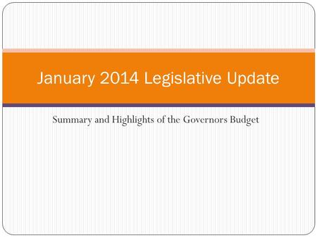 Summary and Highlights of the Governors Budget January 2014 Legislative Update.