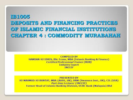 IB1005 DEPOSITS AND FINANCING PRACTICES OF ISLAMIC FINANCIAL INSTITUTIONS CHAPTER 4 : COMMODITY MURABAHAH COMPILED BY HAMDAN HJ IDRIS, BSc Econs, MBA (Islamic.