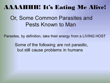 AAAAHHH! It’s Eating Me Alive! Or, Some Common Parasites and Pests Known to Man Parasites, by definition, take their energy from a LIVING HOST Some of.