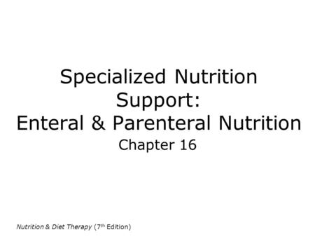 Nutrition & Diet Therapy (7 th Edition) Specialized Nutrition Support: Enteral & Parenteral Nutrition Chapter 16.