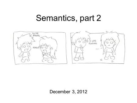 Semantics, part 2 December 3, 2012. And Then There Were Three Course Evaluations at the end of today’s lecture! Semantics/Pragmatics homework still due.