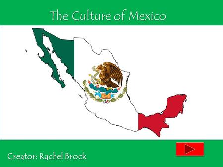 The Culture of Mexico Creator: Rachel Brock.