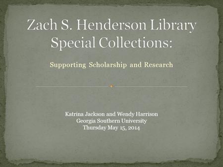 Supporting Scholarship and Research Katrina Jackson and Wendy Harrison Georgia Southern University Thursday May 15, 2014.