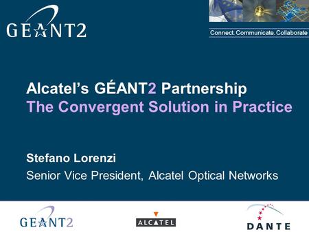 Connect. Communicate. Collaborate Alcatel’s GÉANT2 Partnership The Convergent Solution in Practice Stefano Lorenzi Senior Vice President, Alcatel Optical.