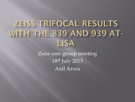 Zeiss user group meeting 18 th July 2015 Anil Arora.