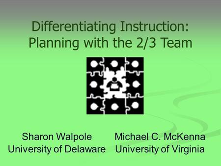 Michael C. McKenna University of Virginia Sharon Walpole University of Delaware Differentiating Instruction: Planning with the 2/3 Team.