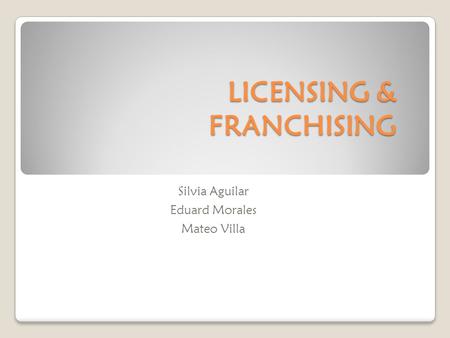 LICENSING & FRANCHISING Silvia Aguilar Eduard Morales Mateo Villa.