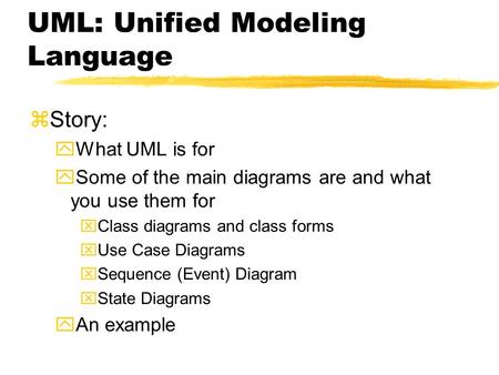 UML: Unified Modeling Language zStory: yWhat UML is for ySome of the main diagrams are and what you use them for xClass diagrams and class forms xUse Case.