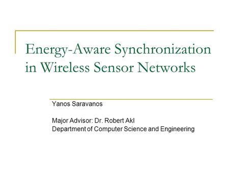 Energy-Aware Synchronization in Wireless Sensor Networks Yanos Saravanos Major Advisor: Dr. Robert Akl Department of Computer Science and Engineering.