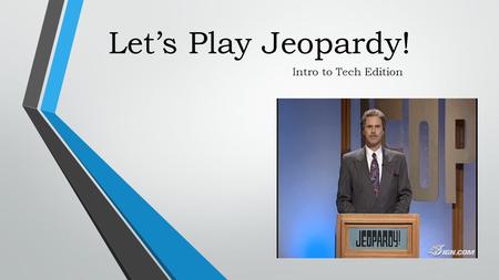 Let’s Play Jeopardy! Intro to Tech Edition. What you need: Computer with access to Microsoft PowerPoint White board with dry erase marker A timer and.