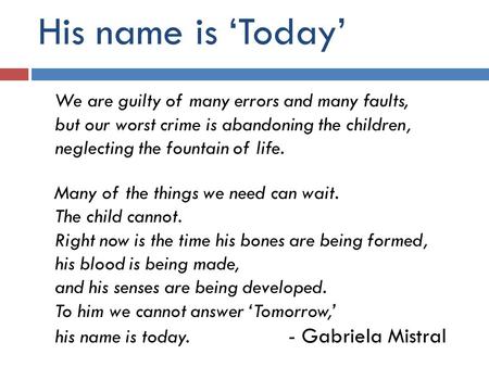 His name is ‘Today’ We are guilty of many errors and many faults, but our worst crime is abandoning the children, neglecting the fountain of life. Many.