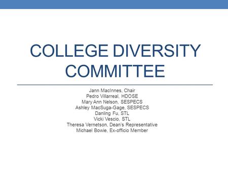 COLLEGE DIVERSITY COMMITTEE Jann MacInnes, Chair Pedro Villarreal, HDOSE Mary Ann Nelson, SESPECS Ashley MacSuga-Gage, SESPECS Danling Fu, STL Vicki Vescio,