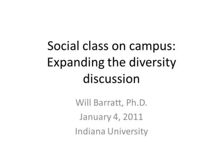 Social class on campus: Expanding the diversity discussion Will Barratt, Ph.D. January 4, 2011 Indiana University.