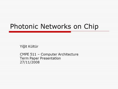 Photonic Networks on Chip Yiğit Kültür CMPE 511 – Computer Architecture Term Paper Presentation 27/11/2008.