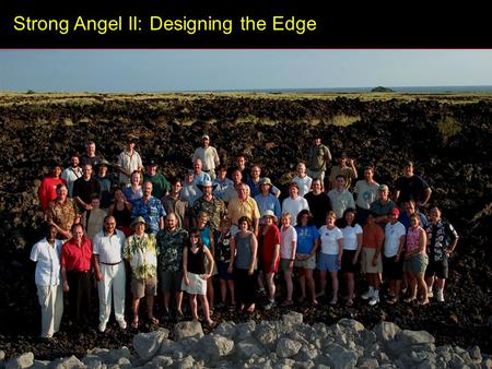 Strong Angel II: Designing the Edge. “ Let your hypothesis die in your stead. ” - Karl Popper Photo by Mark Maybury.