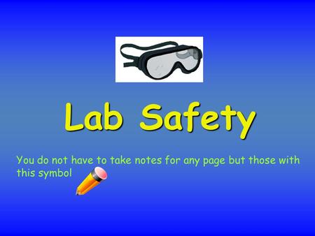 Lab Safety You do not have to take notes for any page but those with this symbol.