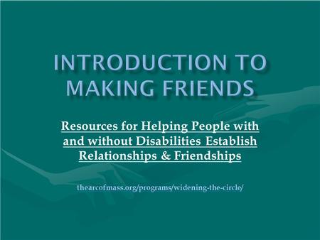 Resources for Helping People with and without Disabilities Establish Relationships & Friendships thearcofmass.org/programs/widening-the-circle/