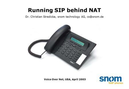 Running SIP behind NAT Dr. Christian Stredicke, snom technology AG, Voice Over Net, USA, April 2003.