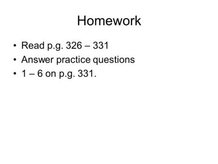 Homework Read p.g. 326 – 331 Answer practice questions 1 – 6 on p.g. 331.