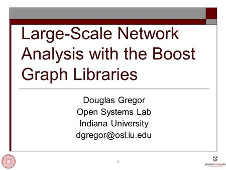 1 Large-Scale Network Analysis with the Boost Graph Libraries Douglas Gregor Open Systems Lab Indiana University