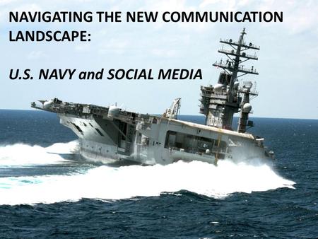 NAVIGATING THE NEW COMMUNICATION LANDSCAPE: U.S. NAVY and SOCIAL MEDIA.