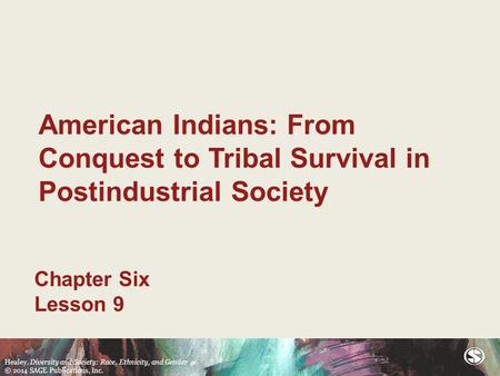 Healey. Diversity and Society: Race, Ethnicity, and Gender 4e © 2014 SAGE Publications, Inc. American Indians: From Conquest to Tribal Survival in Postindustrial.