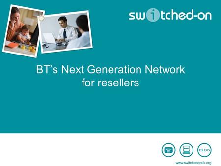 BT’s Next Generation Network for resellers. Event objectives Build awareness of BT’s next generation network and the migration process Share the most.