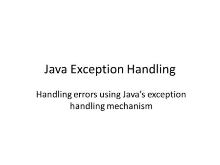 Java Exception Handling Handling errors using Java’s exception handling mechanism.