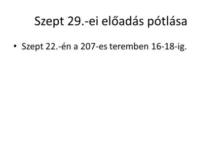 Szept 29.-ei előadás pótlása Szept 22.-én a 207-es teremben 16-18-ig.