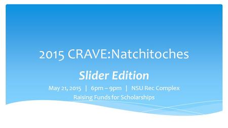 2015 CRAVE:Natchitoches Slider Edition May 21, 2015 | 6pm – 9pm | NSU Rec Complex Raising Funds for Scholarships.