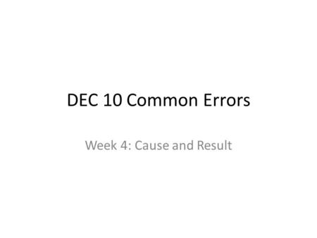 DEC 10 Common Errors Week 4: Cause and Result. Identify the cause and the effect in each sentence. 1.Obesity causes a variety of health and social problems.