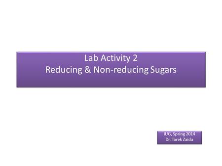 Lab Activity 2 Reducing & Non-reducing Sugars IUG, Spring 2014 Dr. Tarek Zaida IUG, Spring 2014 Dr. Tarek Zaida.