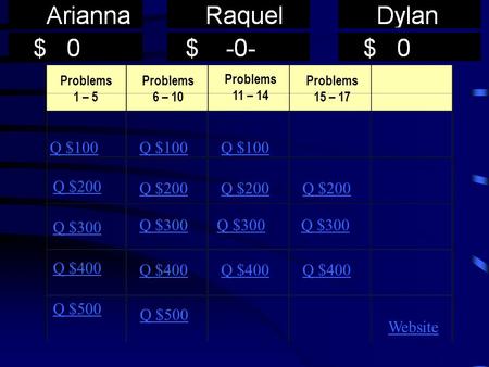 Problems 1 – 5 Problems 6 – 10 Q $100 Q $200 Q $300 Q $400 Q $500 Q $100 Q $400 Q $200 Q $500 Q $300 Q $400 Website Problems 11 – 14 Problems 15 – 17.