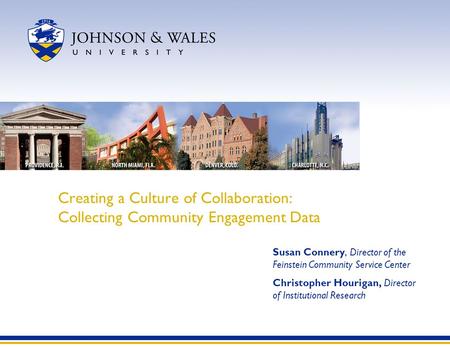 Creating a Culture of Collaboration: Collecting Community Engagement Data Susan Connery, Director of the Feinstein Community Service Center Christopher.