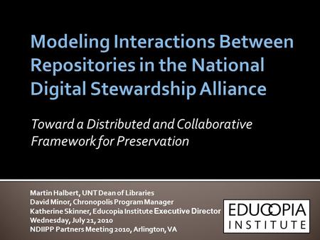 Toward a Distributed and Collaborative Framework for Preservation Martin Halbert, UNT Dean of Libraries David Minor, Chronopolis Program Manager Katherine.