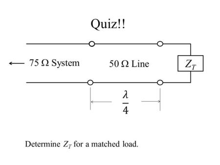 Quiz!! 75 W System 50 W Line ZT   Determine ZT for a matched load.