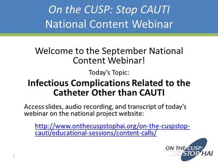 On the CUSP: Stop CAUTI National Content Webinar 1 Welcome to the September National Content Webinar! Today’s Topic: Infectious Complications Related to.