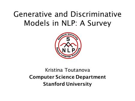 Generative and Discriminative Models in NLP: A Survey Kristina Toutanova Computer Science Department Stanford University.