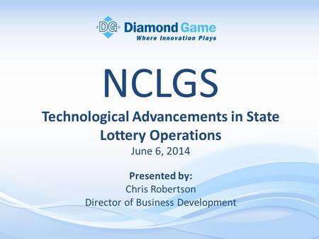 Technological Advancements in State Lottery Operations June 6, 2014 Presented by: Chris Robertson Director of Business Development NCLGS.