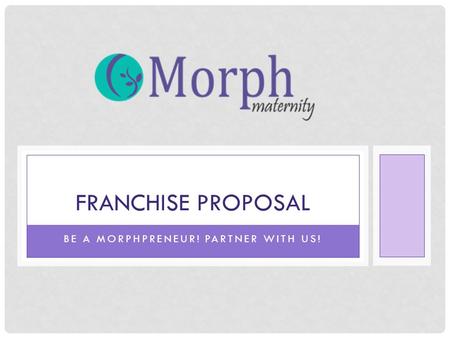 BE A MORPHPRENEUR! PARTNER WITH US! FRANCHISE PROPOSAL.