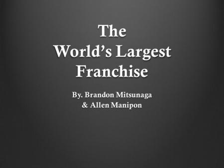 The World’s Largest Franchise By. Brandon Mitsunaga & Allen Manipon.