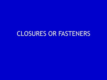 CLOSURES OR FASTENERS.