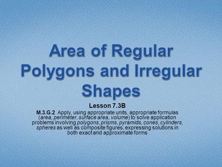 Lesson 7.3B M.3.G.2 Apply, using appropriate units, appropriate formulas (area, perimeter, surface area, volume) to solve application problems involving.