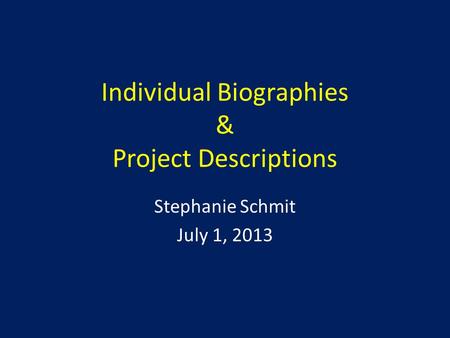 Individual Biographies & Project Descriptions Stephanie Schmit July 1, 2013.