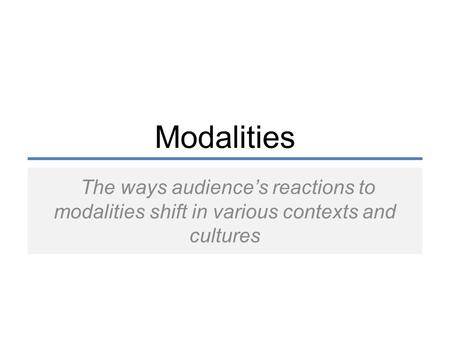 Modalities The ways audience’s reactions to modalities shift in various contexts and cultures.