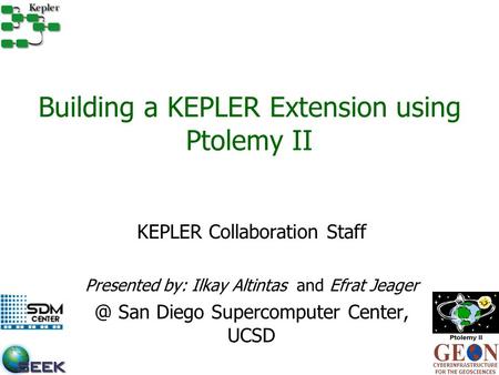 Building a KEPLER Extension using Ptolemy II KEPLER Collaboration Staff Presented by: Ilkay Altintas and Efrat San Diego Supercomputer Center,